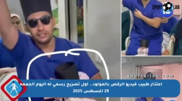 اعتذار طبيب فيديو الرقص بالمولود.. أول تصريح رسمي له اليوم الجمعة 29 أغسطس 2025